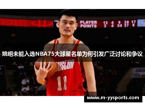 姚明未能入选NBA75大球星名单为何引发广泛讨论和争议