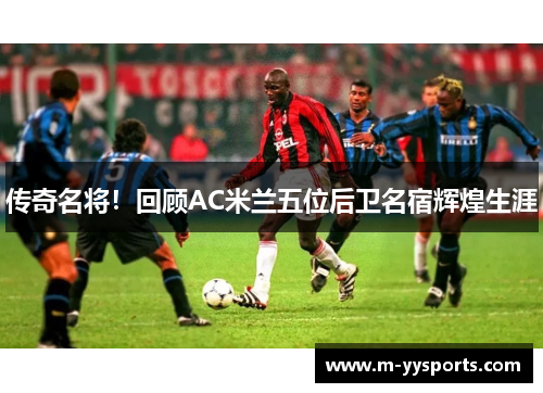 传奇名将！回顾AC米兰五位后卫名宿辉煌生涯
