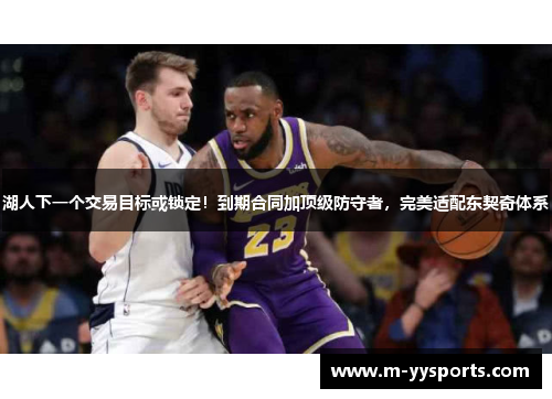 湖人下一个交易目标或锁定！到期合同加顶级防守者，完美适配东契奇体系