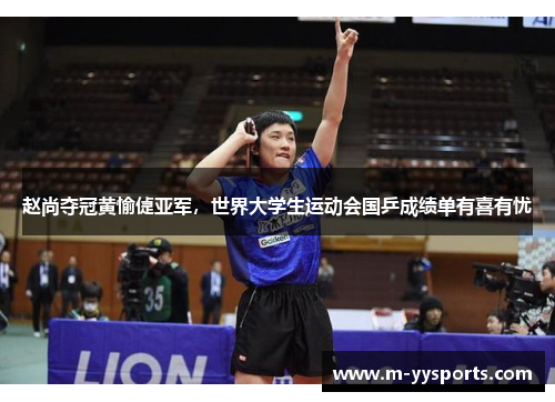 赵尚夺冠黄愉偼亚军，世界大学生运动会国乒成绩单有喜有忧