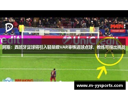 阿斯：西班牙足球将引入轻量级VAR审核进球点球，教练可提出挑战