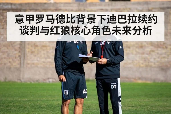 意甲罗马德比背景下迪巴拉续约谈判与红狼核心角色未来分析